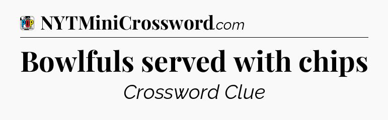 Bowlfuls served with chips Crossword Clue