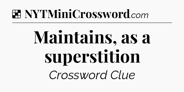 Solution: Maintains, as a superstition - NYT Crossword