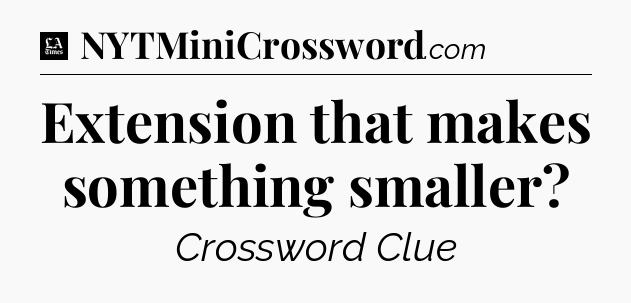 Extension that makes something smaller - LA Times Crossword