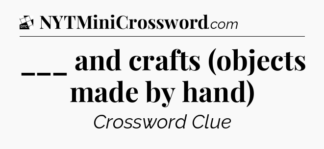 ___ and crafts (objects made by hand) - Daily Themed Classic Crossword