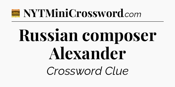 Russian composer Alexander - Eugene Sheffer Crossword