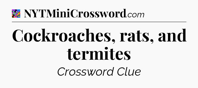 Cockroaches, rats, and termites Crossword Clue