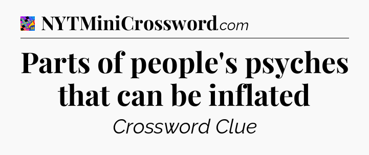 Parts of people's psyches that can be inflated Crossword Clue
