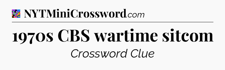 1970s CBS wartime sitcom Crossword Clue