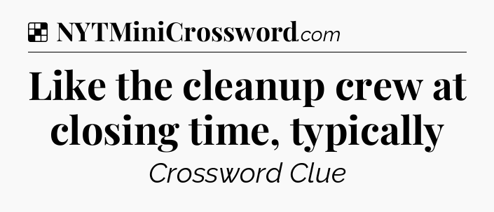 Solution: Like the cleanup crew at closing time, typically - NYT Crossword