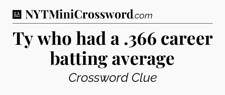 Ty who had a .366 career batting average - LA Times Crossword