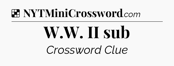 Solution: W.W. II sub - NYT Crossword