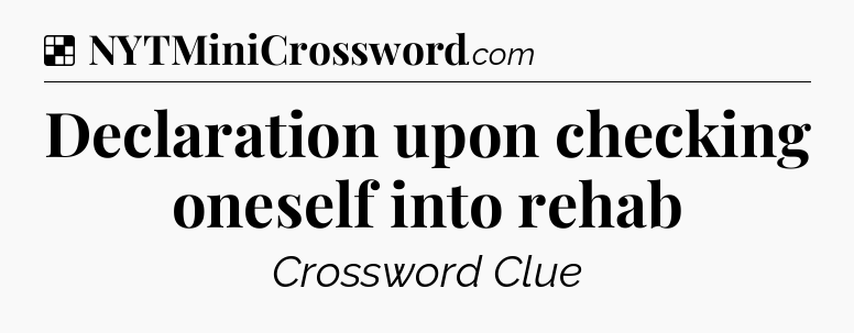 Solution: Declaration upon checking oneself into rehab - NYT Crossword