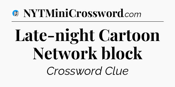 Late-night Cartoon Network block Crossword Clue