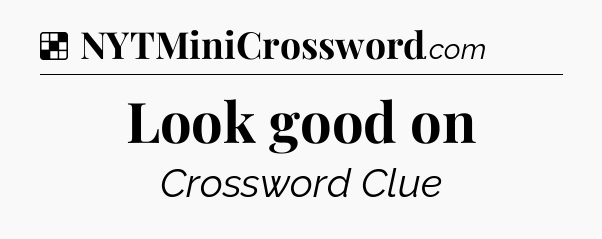 Solution: Look good on - NYT Crossword