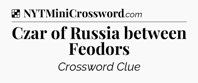 Solution: Czar of Russia between Feodors - NYT Crossword