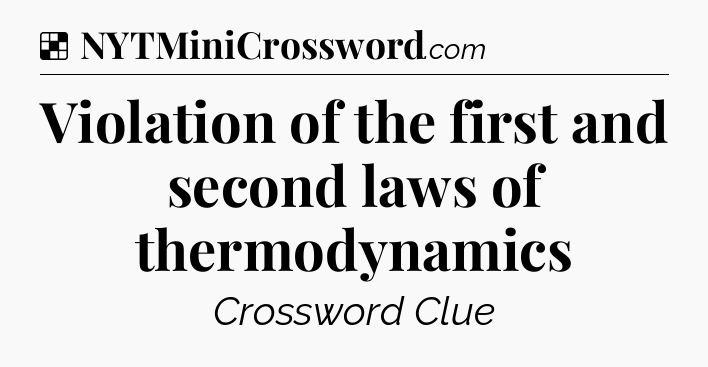 Solution: Violation of the first and second laws of thermodynamics - NYT Crossword