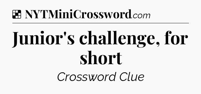 Solution: Junior's challenge, for short - NYT Crossword