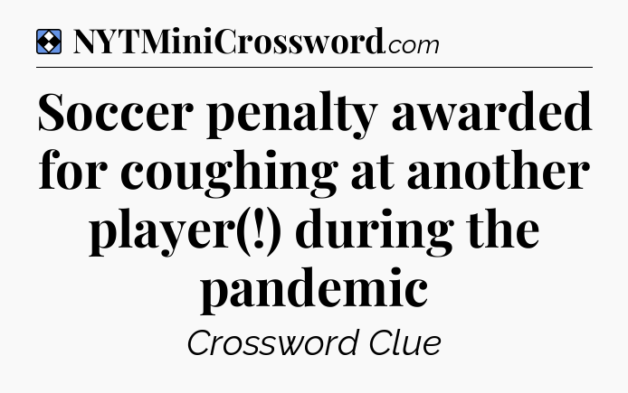 Solution: Soccer penalty awarded for coughing at another player(!) during the pandemic - NYT Mini Crossword