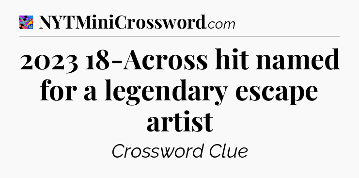 2023 18-Across hit named for a legendary escape artist Crossword Clue