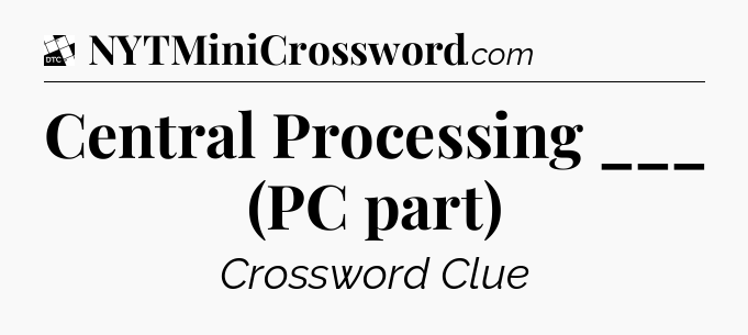 Central Processing ___ (PC part) - Daily Themed Classic Crossword