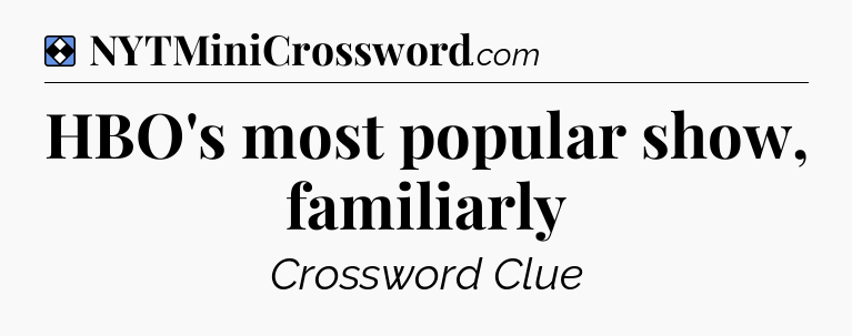 Solution: HBO's most popular show, familiarly - NYT Mini Crossword