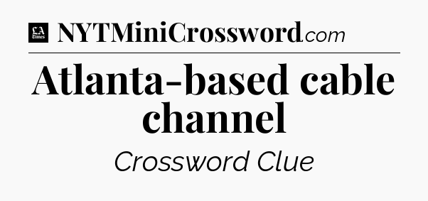 Atlanta-based cable channel - LA Times Crossword