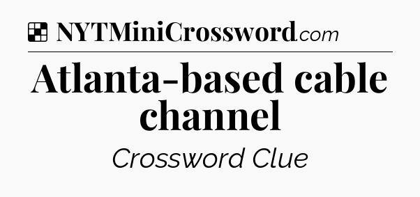 Solution: Atlanta-based cable channel - NYT Crossword