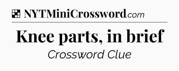 Solution: Knee parts, in brief - NYT Crossword