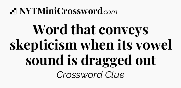 Solution: Word that conveys skepticism when its vowel sound is dragged out - NYT Crossword