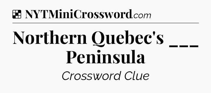 Solution: Northern Quebec's ___ Peninsula - NYT Crossword