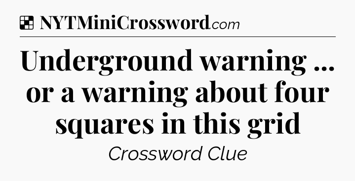 Solution: Underground warning ... or a warning about four squares in this grid - NYT Crossword