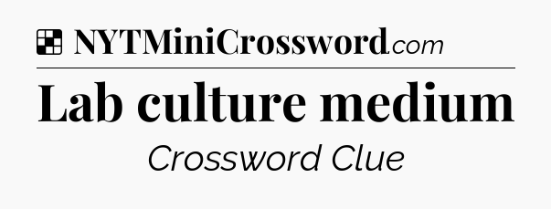 Solution: Lab culture medium - NYT Crossword
