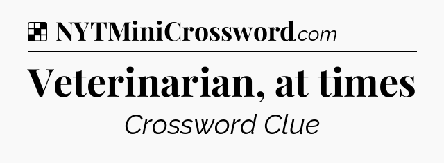 Solution: Veterinarian, at times - NYT Crossword