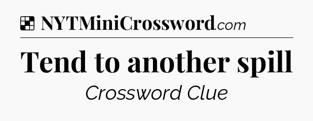 Solution: Tend to another spill - NYT Crossword