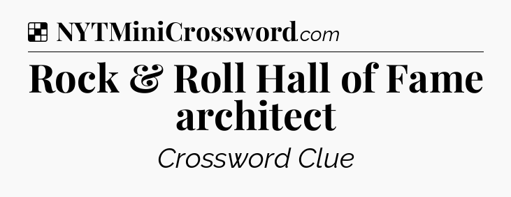 Solution: Rock & Roll Hall of Fame architect - NYT Crossword