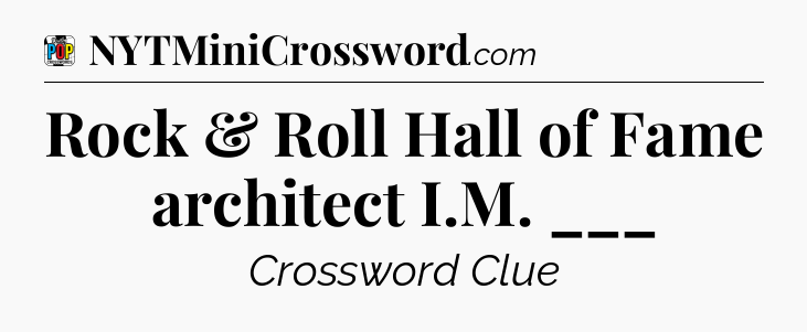 Rock & Roll Hall of Fame architect I.M. ___ Crossword Clue