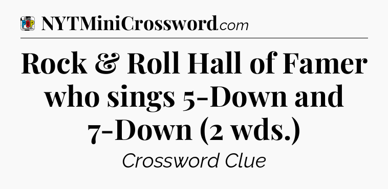 Rock & Roll Hall of Famer who sings 5-Down and 7-Down (2 wds.) Crossword Clue