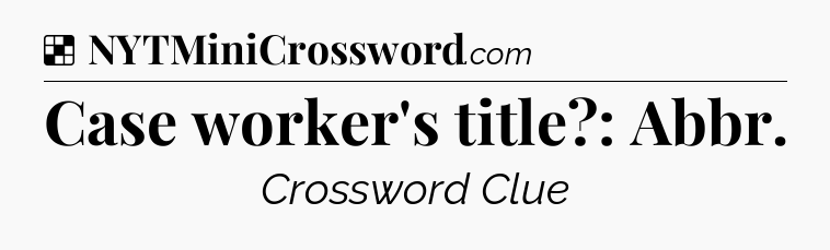Solution: Case worker's title?: Abbr - NYT Crossword