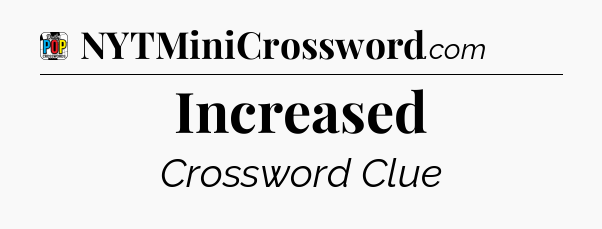 Increased Crossword Clue