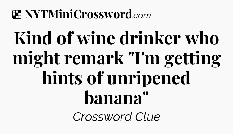 Solution: Kind of wine drinker who might remark 