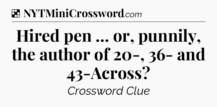 Solution: Hired pen … or, punnily, the author of 20-, 36- and 43-Across - NYT Crossword