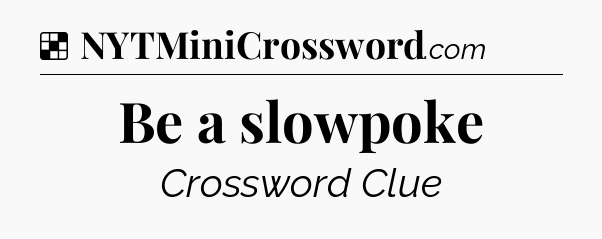 Solution: Be a slowpoke - NYT Crossword