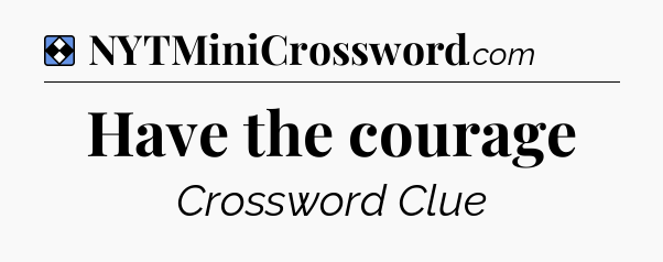 Solution: Have the courage - NYT Mini Crossword