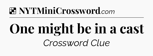 Solution: One might be in a cast - NYT Crossword