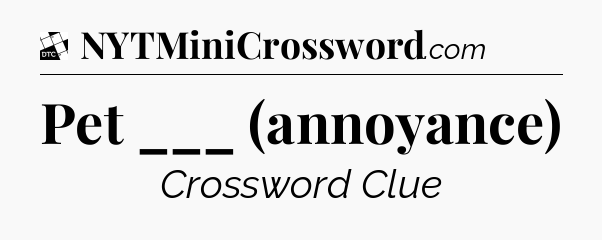 Pet ___ (annoyance) - Daily Themed Classic Crossword