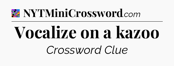 Vocalize on a kazoo Crossword Clue