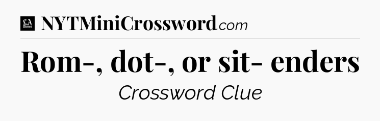 Rom-, dot-, or sit- enders - LA Times Crossword