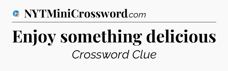 Enjoy something delicious Crossword Clue
