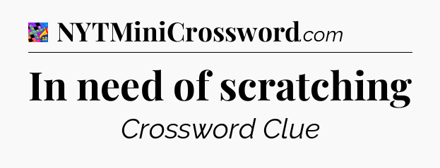 In need of scratching Crossword Clue