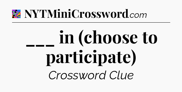 ___ in (choose to participate) Crossword Clue