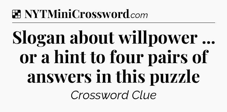 Solution: Slogan about willpower ... or a hint to four pairs of answers in this puzzle - NYT Crossword