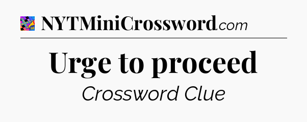 Urge to proceed Crossword Clue