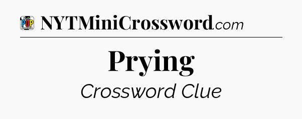 Prying Crossword Clue