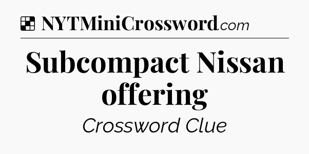Solution: Subcompact Nissan offering - NYT Crossword